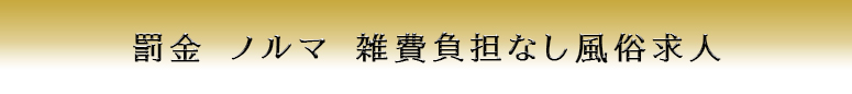 仙台 罰金 ノルマ 雑費負担なし風俗求人