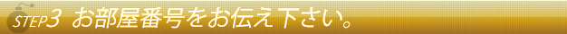 ステップ３ホテルに入りましたらお電話番号をお店にお伝え下さい。